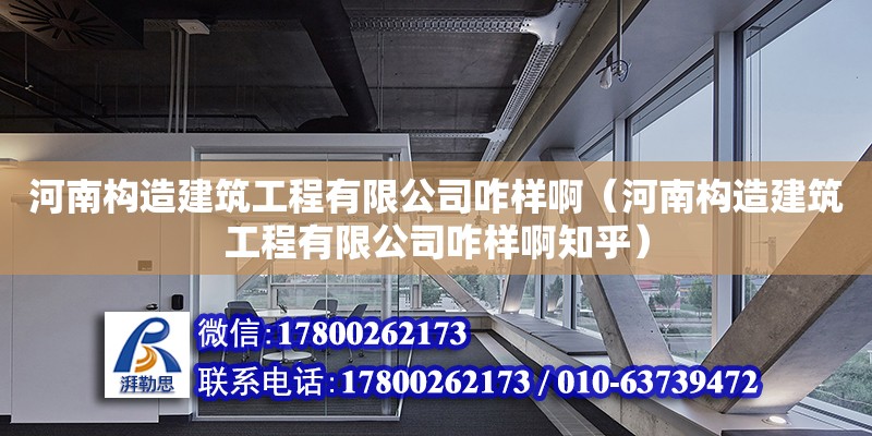 河南構造建筑工程有限公司咋樣啊（河南構造建筑工程有限公司咋樣啊知乎）