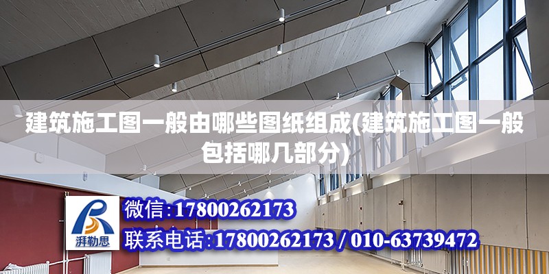 建筑施工圖一般由哪些圖紙組成(建筑施工圖一般包括哪幾部分)