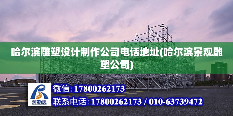 哈爾濱雕塑設計制作公司電話地址(哈爾濱景觀雕塑公司)