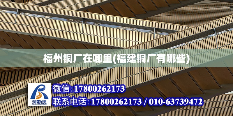 福州銅廠在哪里(福建銅廠有哪些) 結(jié)構(gòu)框架設(shè)計