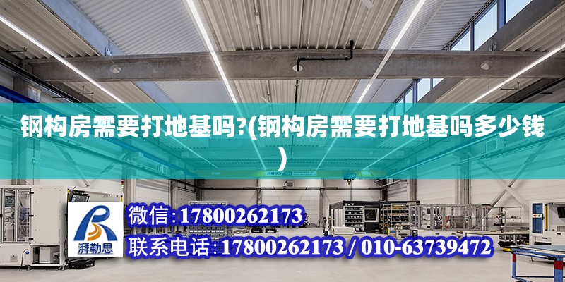 鋼構(gòu)房需要打地基嗎?(鋼構(gòu)房需要打地基嗎多少錢) 北京加固設(shè)計(jì)（加固設(shè)計(jì)公司）