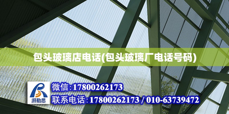 包頭玻璃店電話(包頭玻璃廠電話號碼) 鋼結構網架設計