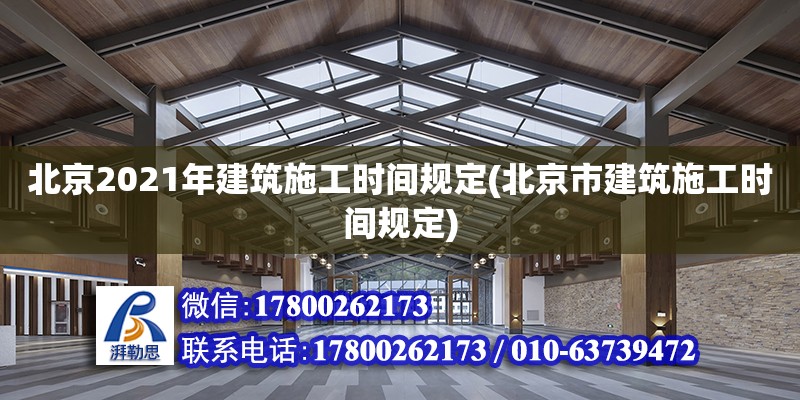 北京2021年建筑施工時間規定(北京市建筑施工時間規定) 結構機械鋼結構設計