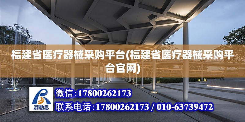 福建省醫療器械采購平臺(福建省醫療器械采購平臺官網)