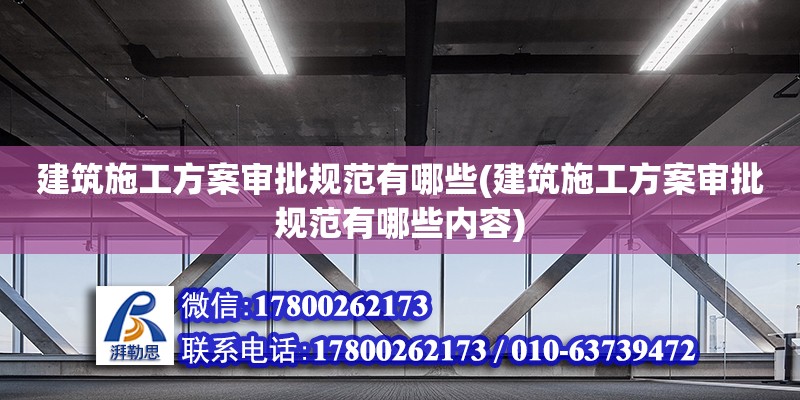 建筑施工方案審批規(guī)范有哪些(建筑施工方案審批規(guī)范有哪些內(nèi)容) 裝飾工裝施工