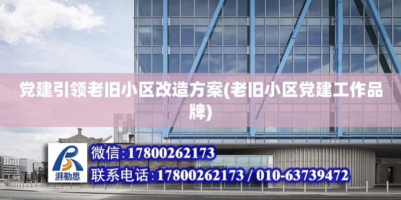 黨建引領老舊小區(qū)改造方案(老舊小區(qū)黨建工作品牌)