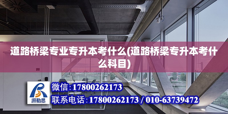 道路橋梁專業(yè)專升本考什么(道路橋梁專升本考什么科目)