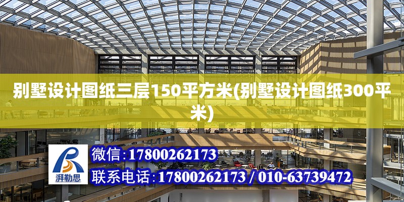 別墅設計圖紙三層150平方米(別墅設計圖紙300平米)