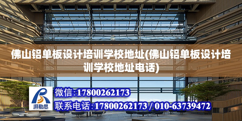 佛山鋁單板設計培訓學校地址(佛山鋁單板設計培訓學校地址電話)