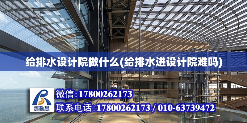 給排水設計院做什么(給排水進設計院難嗎) 結構工業鋼結構設計