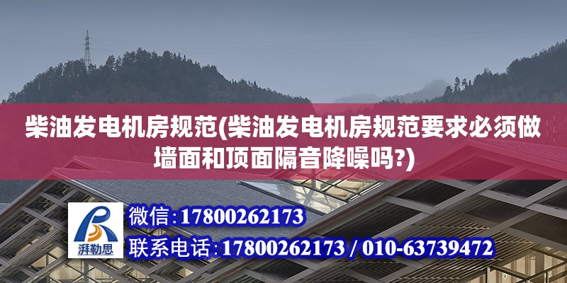 柴油發(fā)電機(jī)房規(guī)范(柴油發(fā)電機(jī)房規(guī)范要求必須做墻面和頂面隔音降噪嗎?)