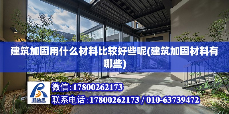 建筑加固用什么材料比較好些呢(建筑加固材料有哪些)