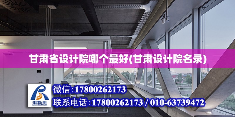 甘肅省設計院哪個最好(甘肅設計院名錄) 結構機械鋼結構設計