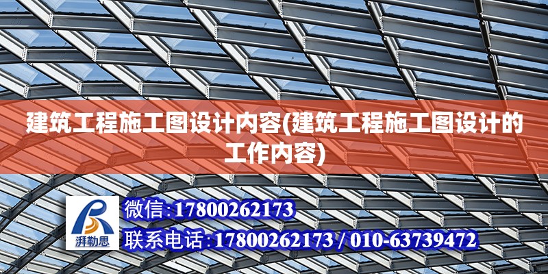 建筑工程施工圖設(shè)計(jì)內(nèi)容(建筑工程施工圖設(shè)計(jì)的工作內(nèi)容)