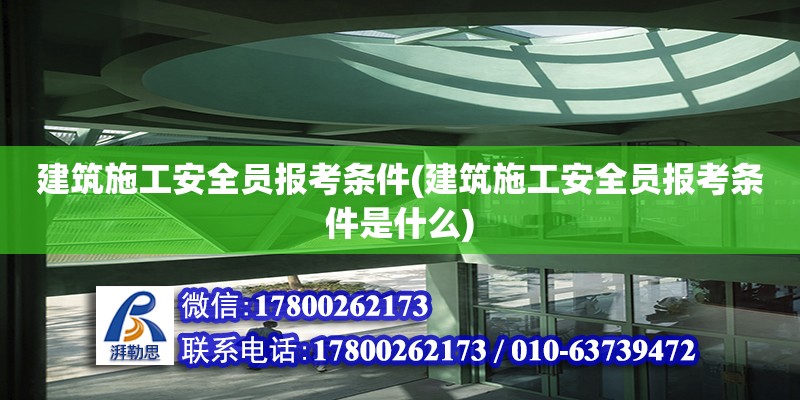 建筑施工安全員報考條件(建筑施工安全員報考條件是什么) 鋼結構鋼結構螺旋樓梯設計