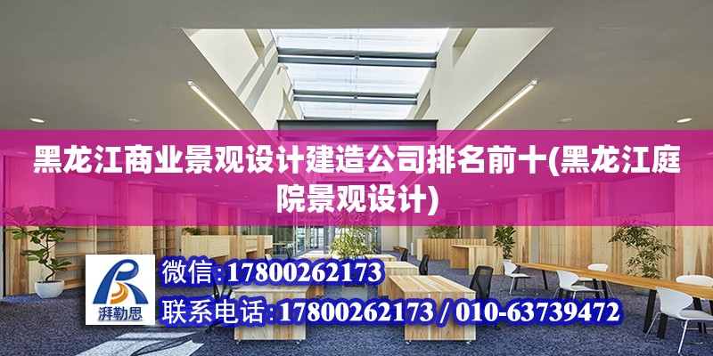 黑龍江商業景觀設計建造公司排名前十(黑龍江庭院景觀設計)