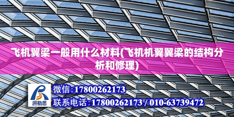 飛機翼梁一般用什么材料(飛機機翼翼梁的結構分析和修理) 鋼結構門式鋼架施工