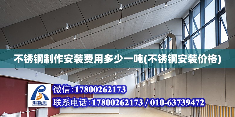 不銹鋼制作安裝費用多少一噸(不銹鋼安裝價格) 結構工業裝備施工