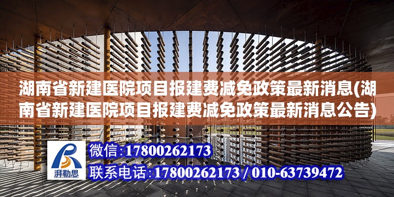 湖南省新建醫(yī)院項(xiàng)目報(bào)建費(fèi)減免政策最新消息(湖南省新建醫(yī)院項(xiàng)目報(bào)建費(fèi)減免政策最新消息公告)