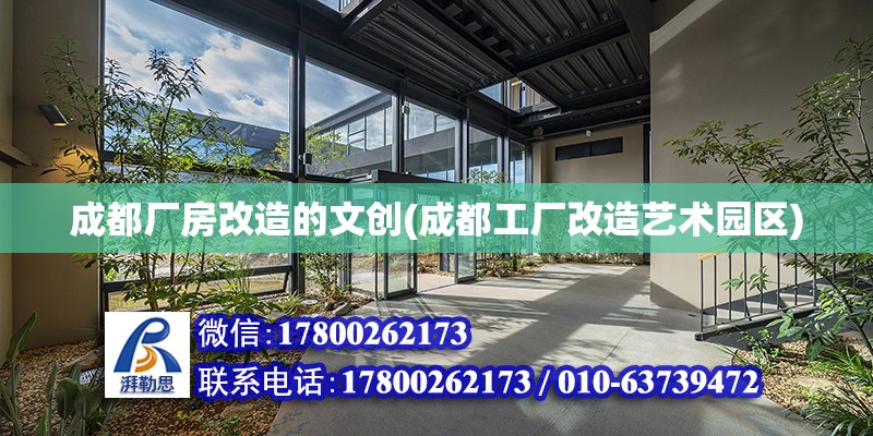 成都廠房改造的文創(成都工廠改造藝術園區)