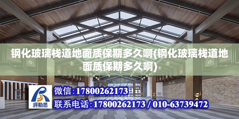 鋼化玻璃棧道地面質保期多久啊(鋼化玻璃棧道地面質保期多久啊)