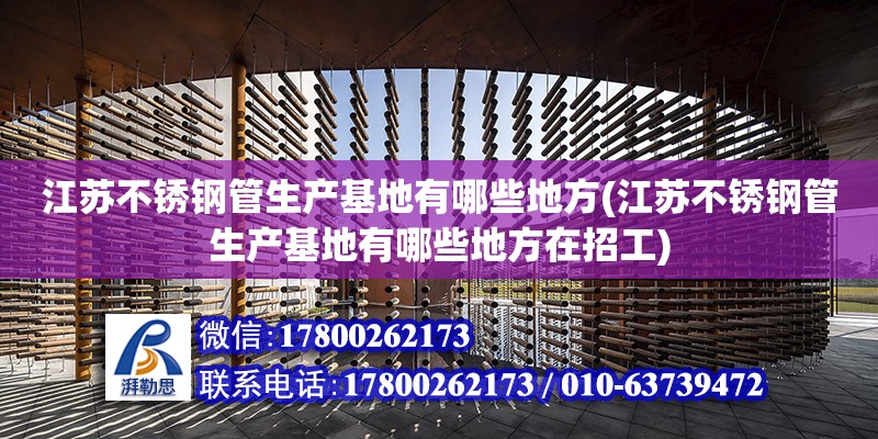 江蘇不銹鋼管生產基地有哪些地方(江蘇不銹鋼管生產基地有哪些地方在招工)