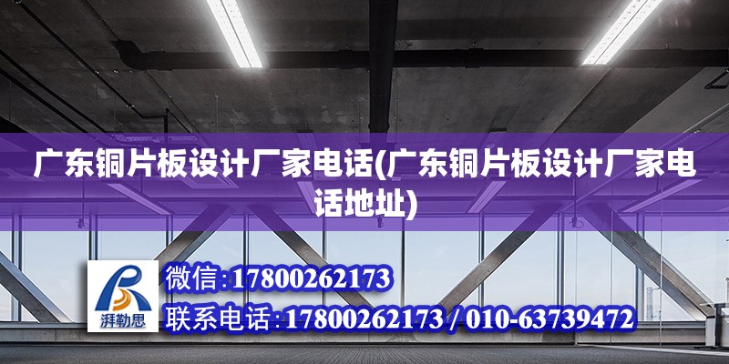 廣東銅片板設計廠家電話(廣東銅片板設計廠家電話地址) 結(jié)構(gòu)機械鋼結(jié)構(gòu)設計