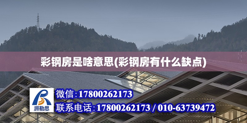 彩鋼房是啥意思(彩鋼房有什么缺點) 北京加固設計（加固設計公司）