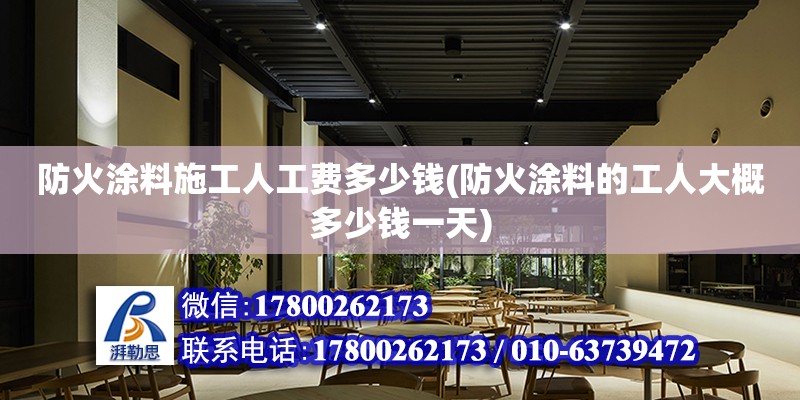 防火涂料施工人工費多少錢(防火涂料的工人大概多少錢一天)