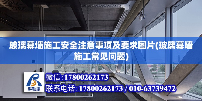 玻璃幕墻施工安全注意事項(xiàng)及要求圖片(玻璃幕墻施工常見問題)