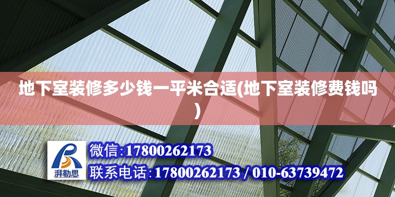 地下室裝修多少錢一平米合適(地下室裝修費錢嗎)