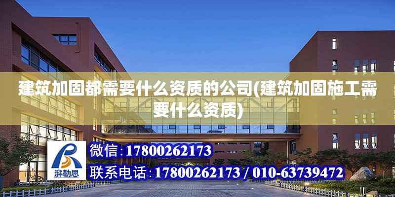 建筑加固都需要什么資質(zhì)的公司(建筑加固施工需要什么資質(zhì))