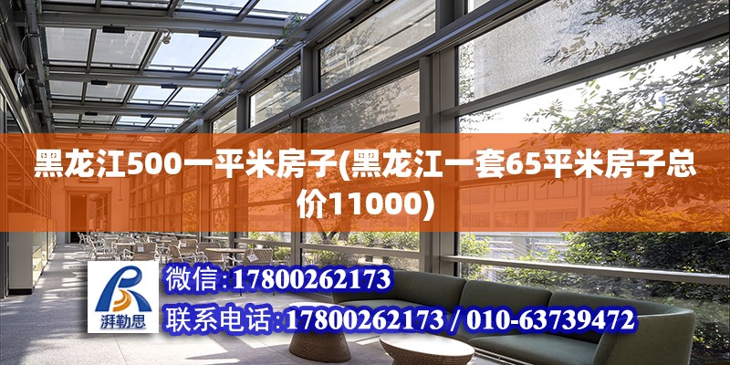 黑龍江500一平米房子(黑龍江一套65平米房子總價(jià)11000)