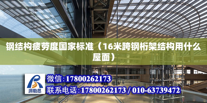 鋼結構疲勞度國家標準（16米跨鋼桁架結構用什么屋面） 鋼結構網架設計