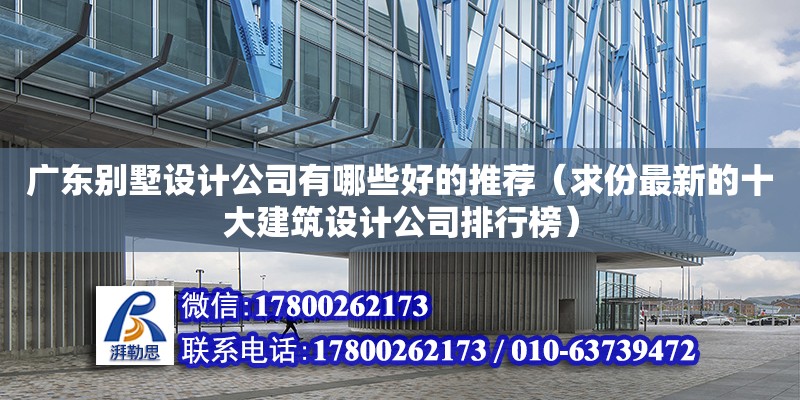 廣東別墅設計公司有哪些好的推薦（求份最新的十大建筑設計公司排行榜）