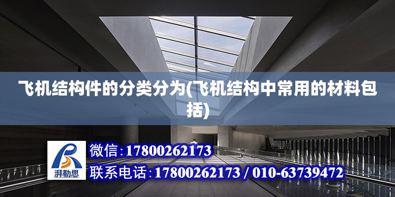 飛機(jī)結(jié)構(gòu)件的分類分為(飛機(jī)結(jié)構(gòu)中常用的材料包括) 北京加固設(shè)計(jì)