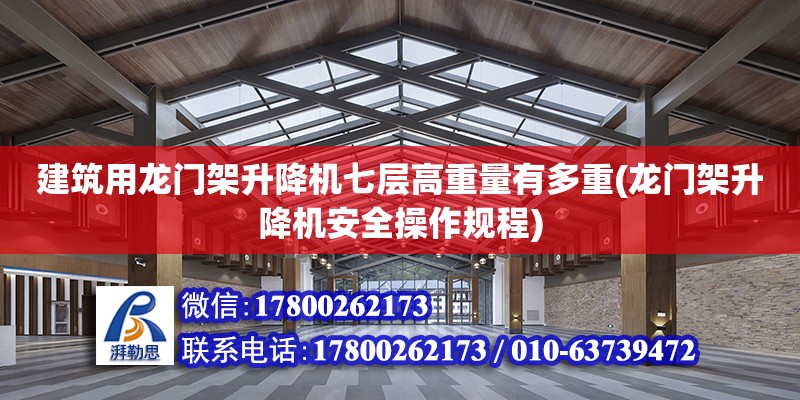 建筑用龍門架升降機七層高重量有多重(龍門架升降機安全操作規程)