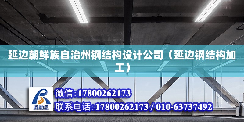 延邊朝鮮族自治州鋼結構設計公司（延邊鋼結構加工）