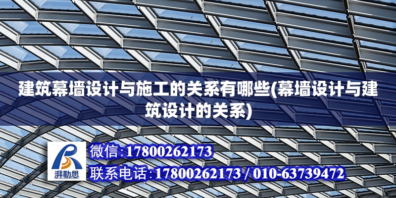 建筑幕墻設計與施工的關系有哪些(幕墻設計與建筑設計的關系)