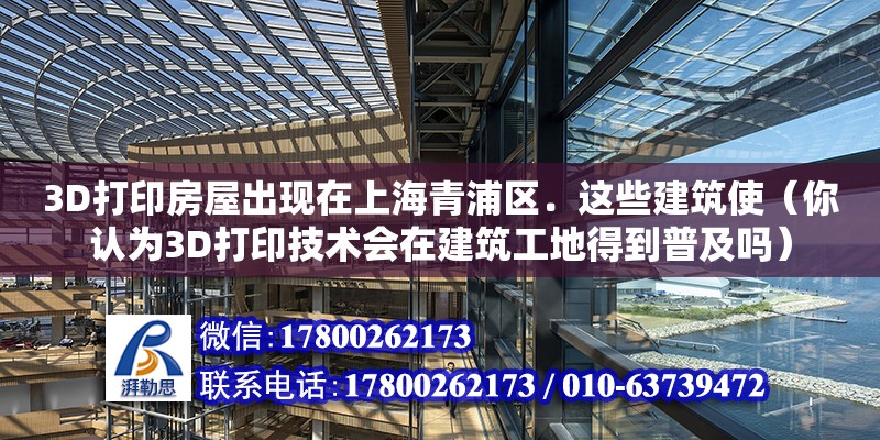 3D打印房屋出現在上海青浦區．這些建筑使（你認為3D打印技術會在建筑工地得到普及嗎）