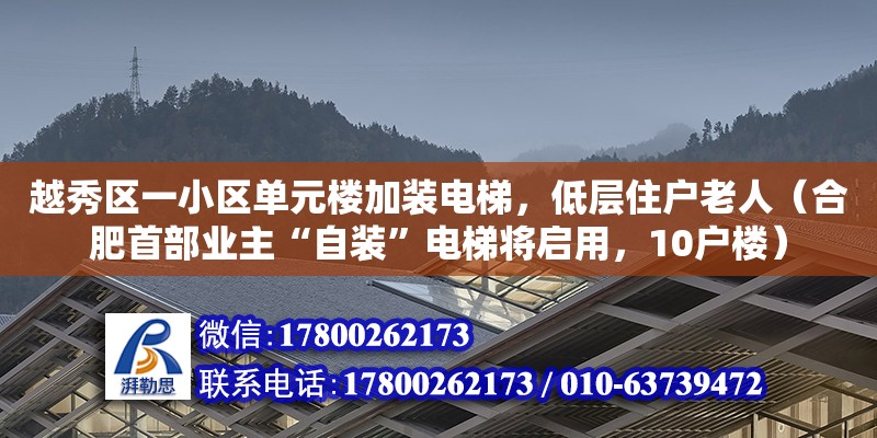 越秀區一小區單元樓加裝電梯，低層住戶老人（合肥首部業主“自裝”電梯將啟用，10戶樓） 鋼結構網架設計