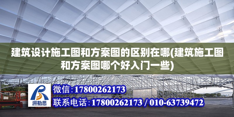 建筑設(shè)計(jì)施工圖和方案圖的區(qū)別在哪(建筑施工圖和方案圖哪個(gè)好入門一些)