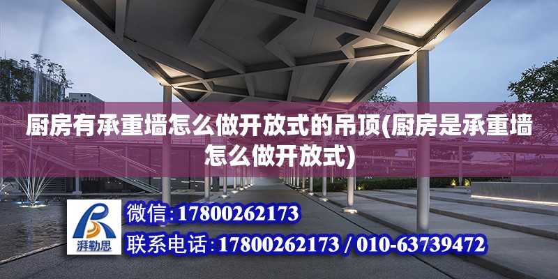 廚房有承重墻怎么做開放式的吊頂(廚房是承重墻怎么做開放式)