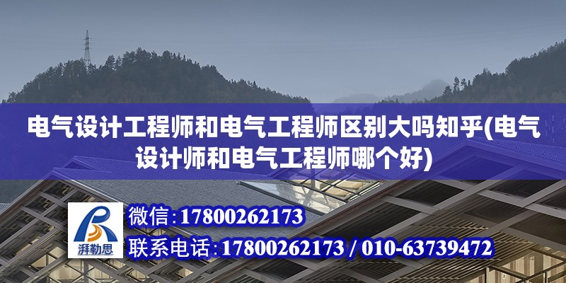 電氣設計工程師和電氣工程師區別大嗎知乎(電氣設計師和電氣工程師哪個好)