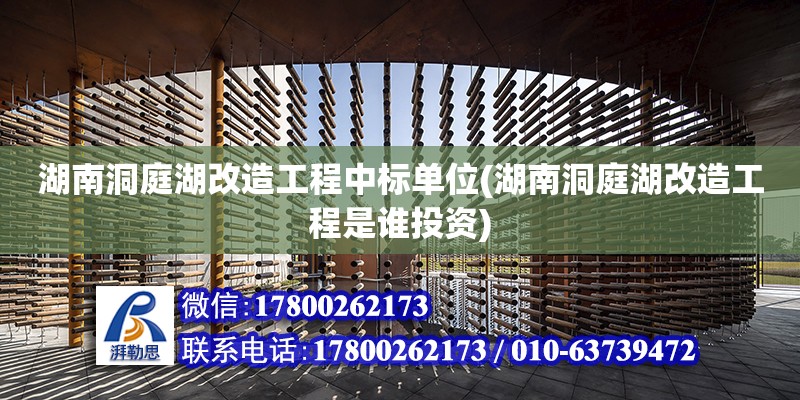 湖南洞庭湖改造工程中標單位(湖南洞庭湖改造工程是誰投資)