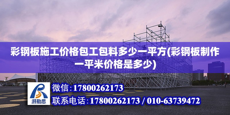 彩鋼板施工價格包工包料多少一平方(彩鋼板制作一平米價格是多少) 北京加固設計（加固設計公司）