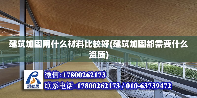 建筑加固用什么材料比較好(建筑加固都需要什么資質(zhì))