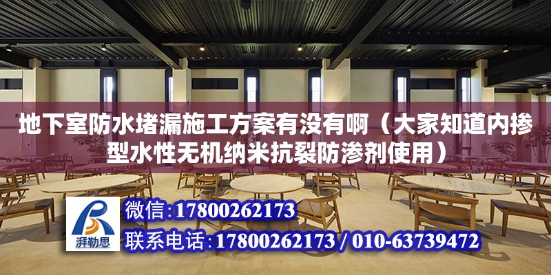 地下室防水堵漏施工方案有沒有啊（大家知道內摻型水性無機納米抗裂防滲劑使用）