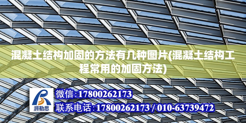 混凝土結構加固的方法有幾種圖片(混凝土結構工程常用的加固方法)