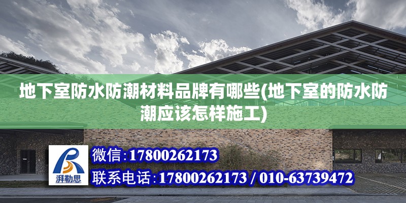 地下室防水防潮材料品牌有哪些(地下室的防水防潮應該怎樣施工)